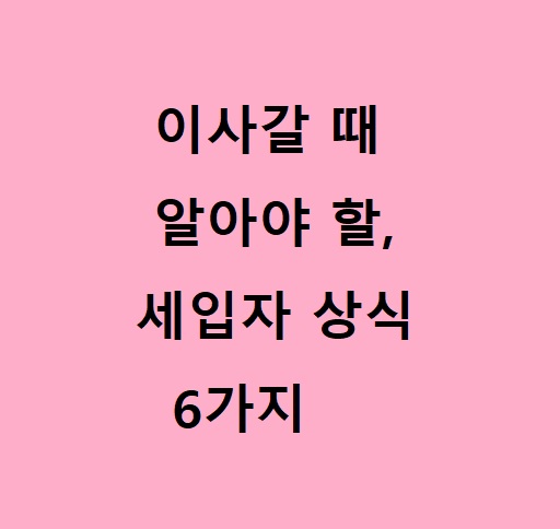  이사할 때, 세입자에게 필요한 상식 6가지.