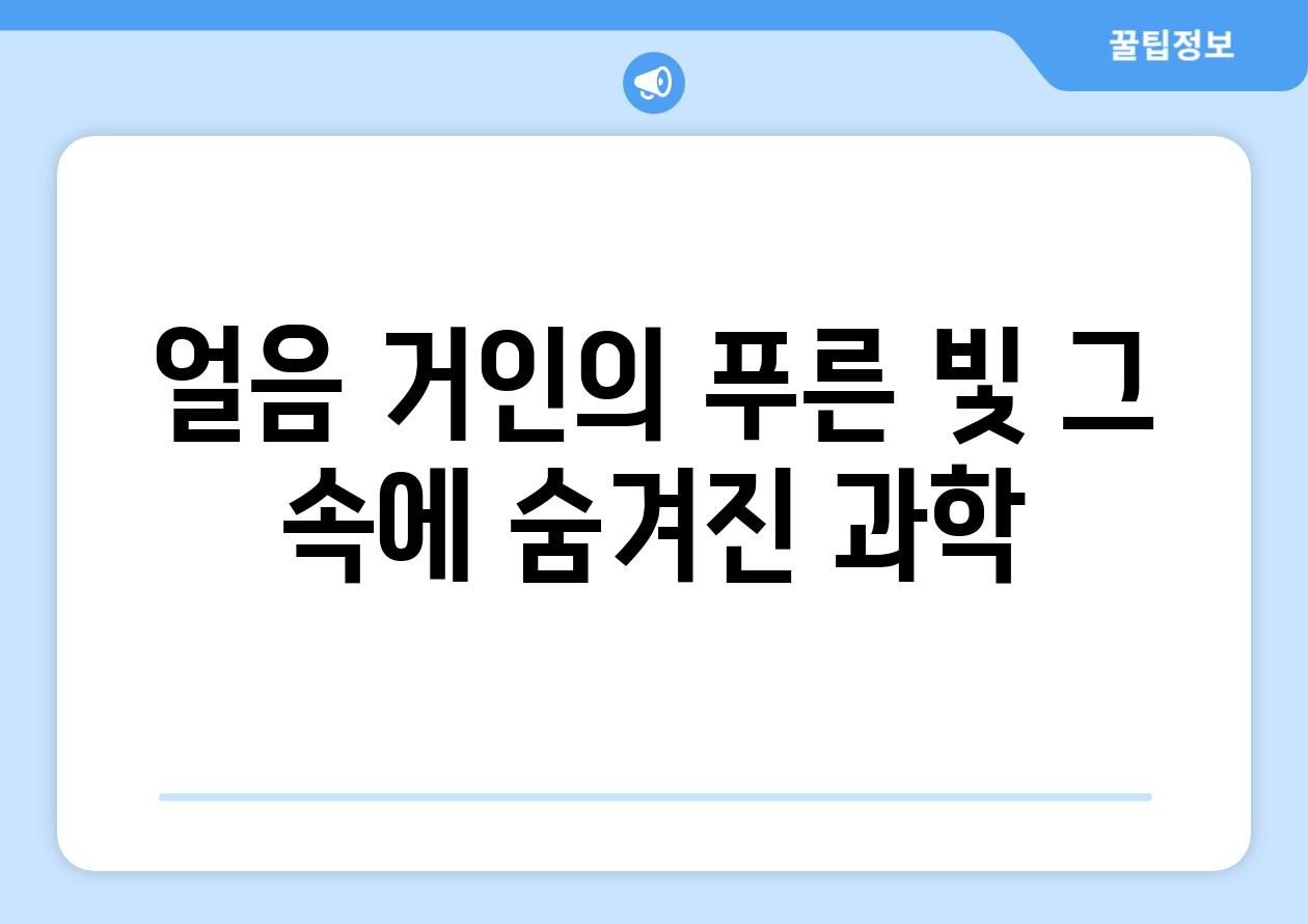 얼음 거인의 푸른 빛 그 속에 숨겨진 과학