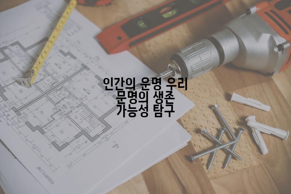 인간의 운명 우리 문명의 생존 가능성 탐구
