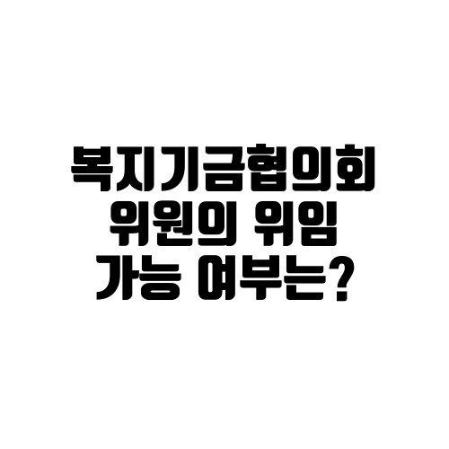 복지기금협의회 위원의 위임 가능 여부는?