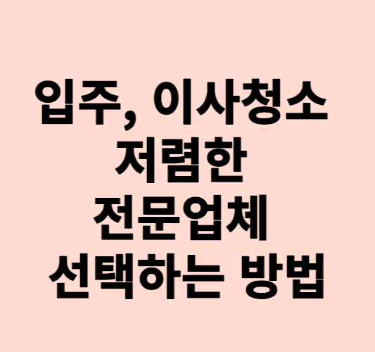 입주청소 이사청소 비용 저렴한 전문업체 선택하는 방법