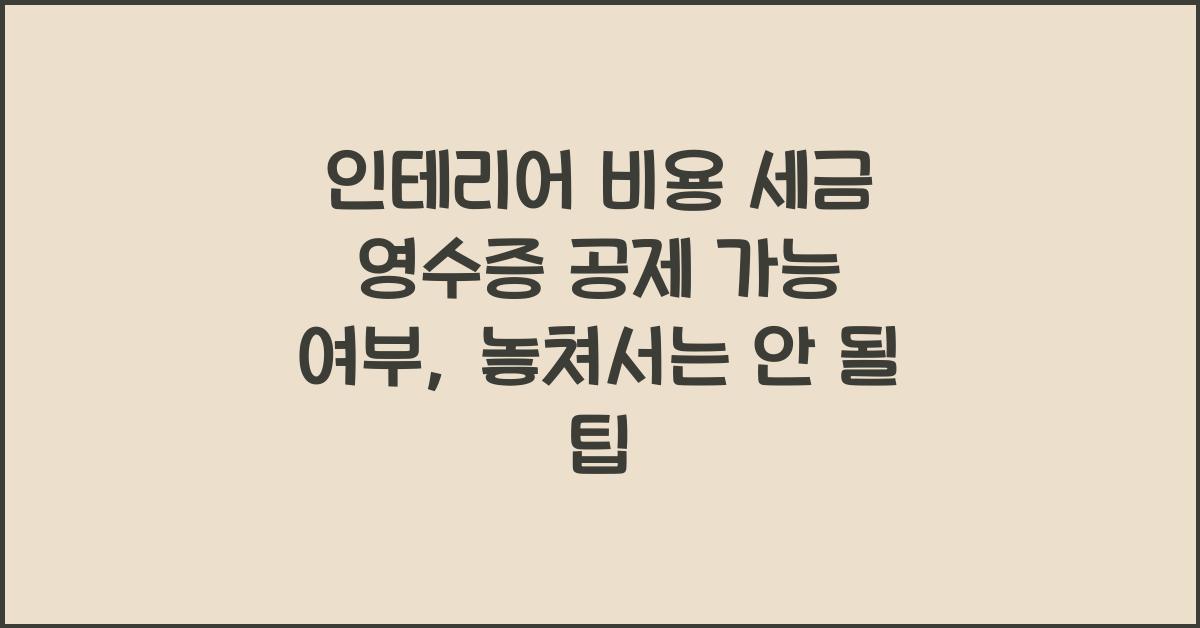 인테리어 비용 세금 영수증 공제 가능 여부
