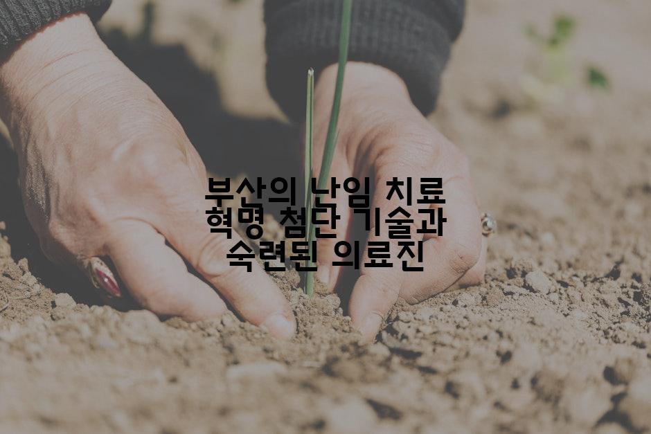 부산의 난임 치료 혁명 첨단 기술과 숙련된 의료진