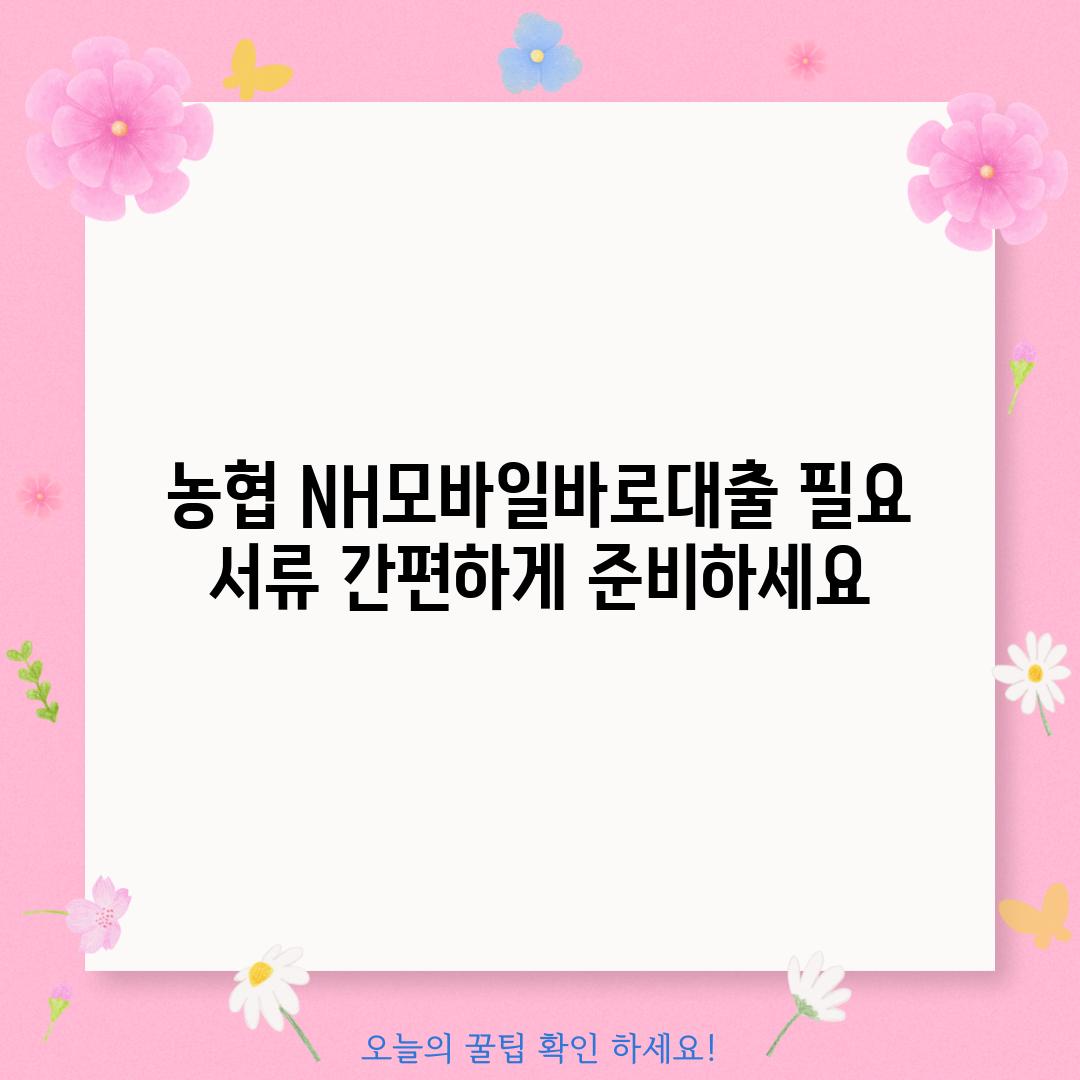 농협 NH모바일바로대출 필요 서류: 간편하게 준비하세요!