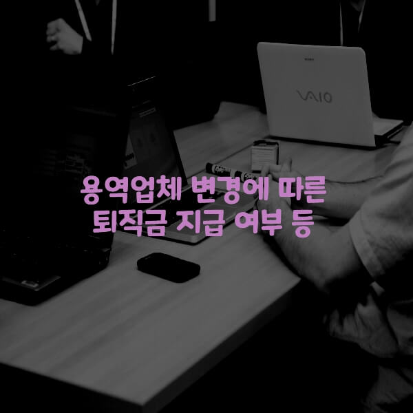  용역업체 변경에 따른 퇴직금 지급 여부 등