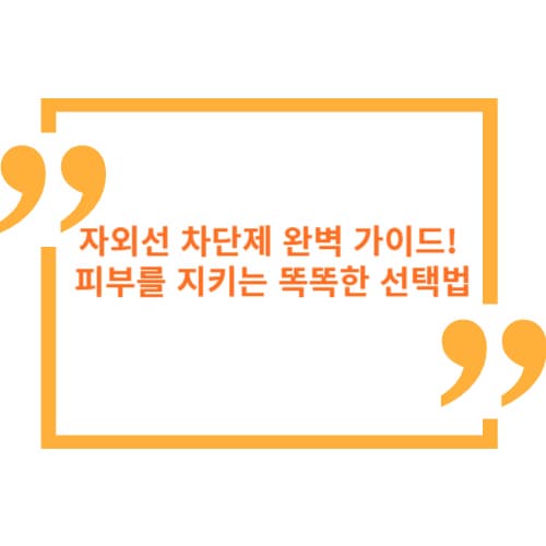 자외선 차단제 완벽 가이드! 피부를 지키는 똑똑한 선택법