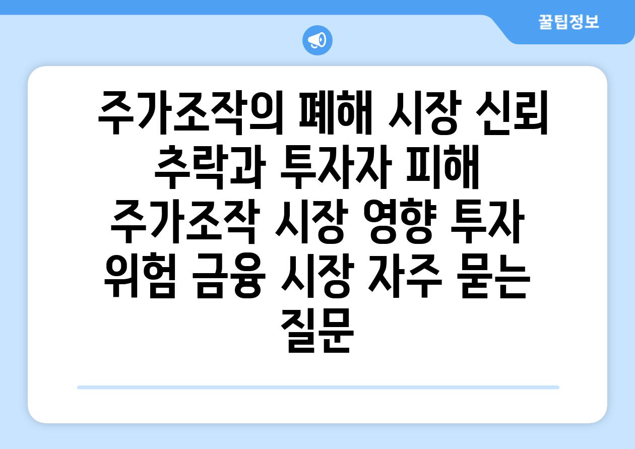  주가조작의 폐해 시장 신뢰 추락과 투자자 피해  주가조작 시장 영향 투자 위험 금융 시장 자주 묻는 질문