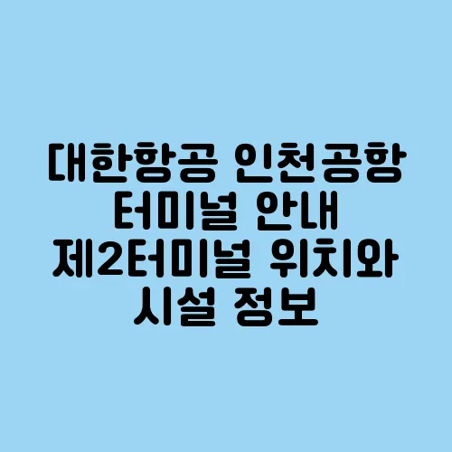 대한항공 인천공항 터미널 안내 제2터미널 위치와 시설 정보