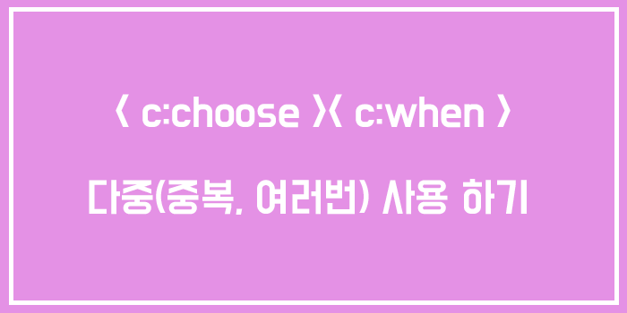  < c:choose >< c:when > 다중(중복, 여러번) 사용 하기 (< c:choose >< c:when >안에 < c:choose >)