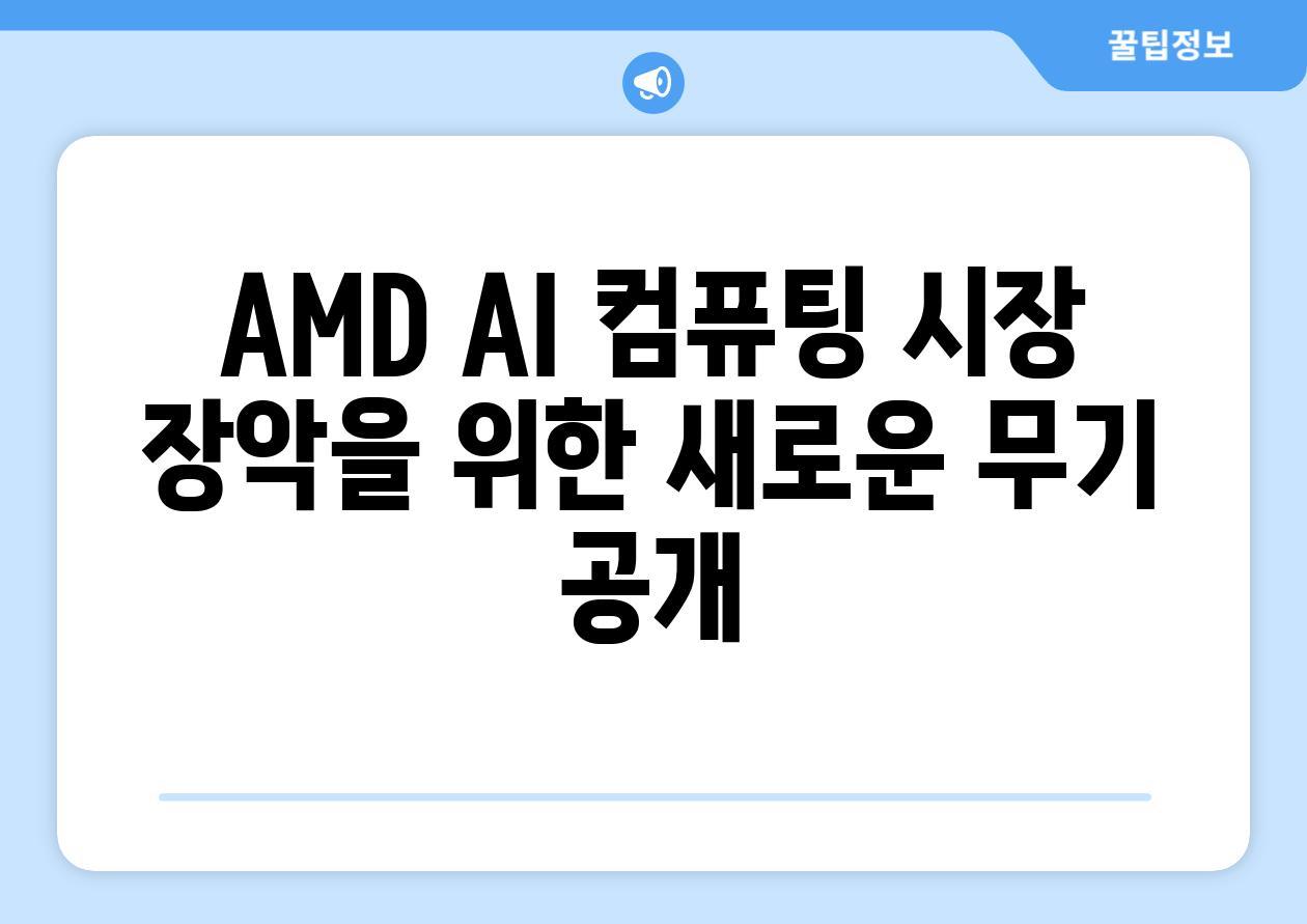 AMD AI 컴퓨팅 시장 장악을 위한 새로운 무기 공개