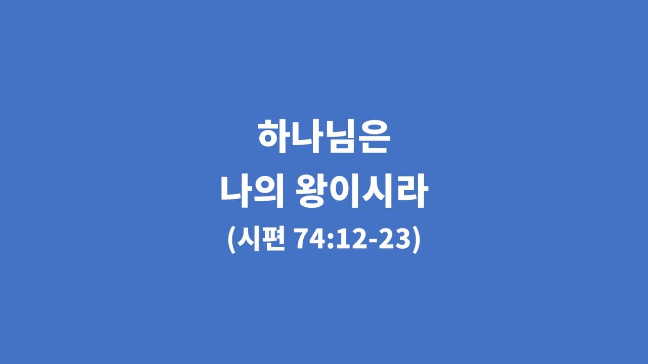 [생명의 삶 묵상] 시편 74편 12절-23절, 하나님은 나의 왕이시라