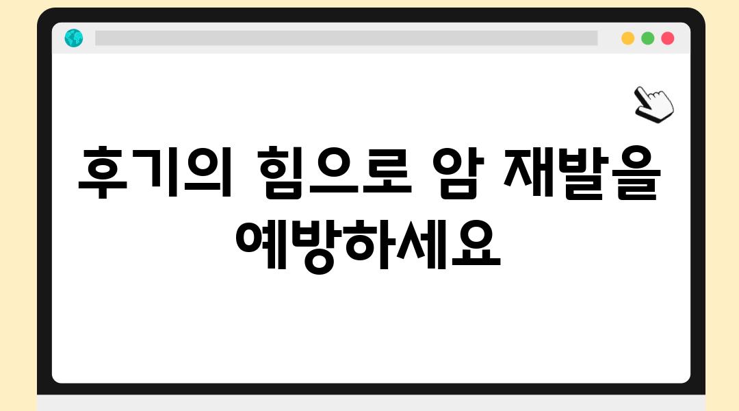 후기의 힘으로 암 재발을 예방하세요