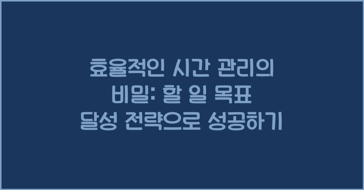 효율적인 시간 관리의 비밀: 할 일 목표 달성 전략