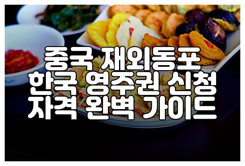 중국 재외동포 한국 영주권 신청 자격 완벽 가이드