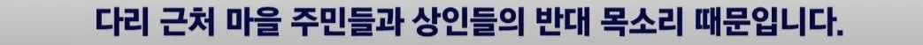 다리 근처 마을 주민들과 상인들의 반대 목소리 때문입니다.