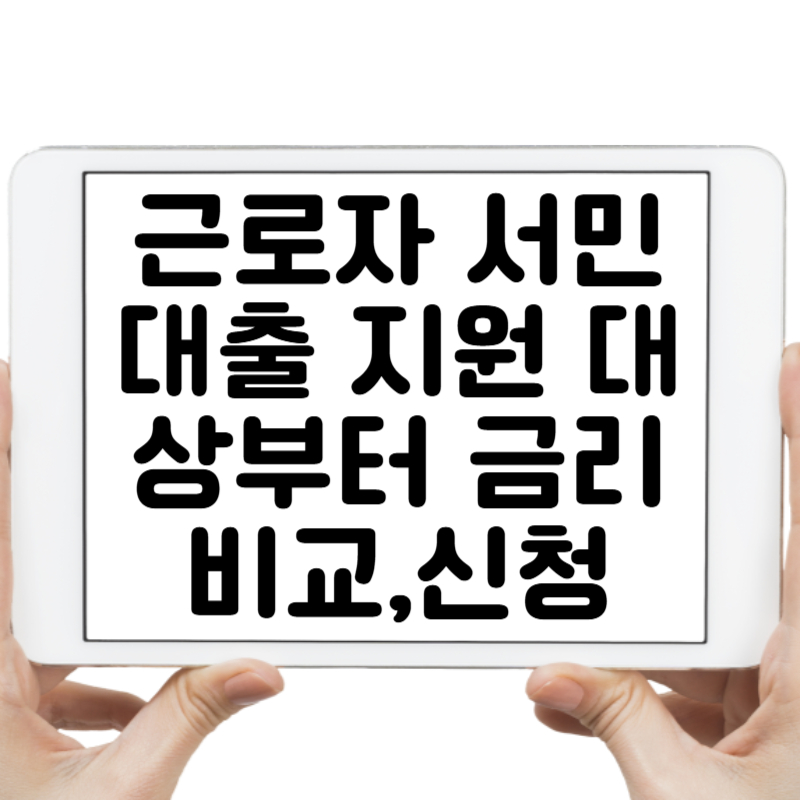 근로자 서민대출 총정리! 지원 대상부터 금리 비교,신청정리까지 한눈에