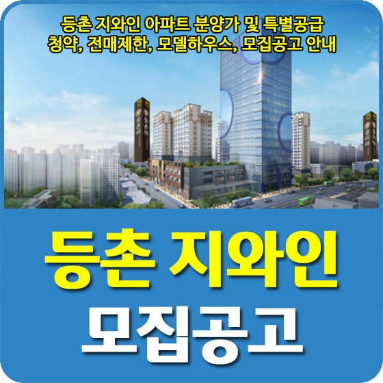  등촌 지와인 아파트 분양가 및 특별공급, 청약, 전매제한, 모델하우스, 모집공고 신청방법 안내