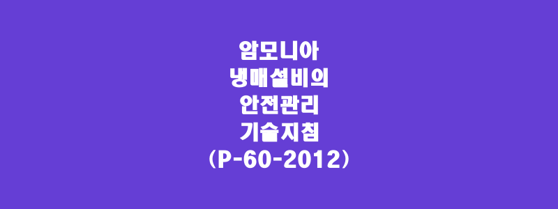  암모니아 냉매설비의 안전관리 기술지침(P-60-2012)