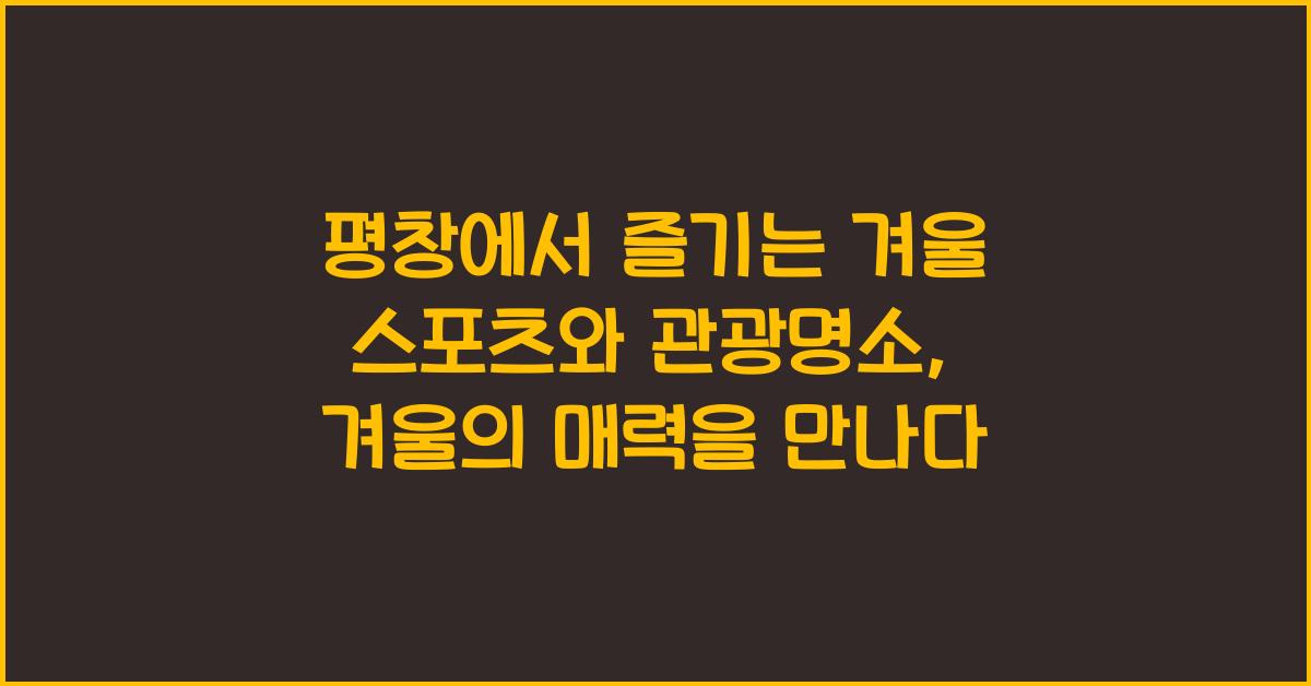 평창에서 즐기는 겨울 스포츠와 관광명소