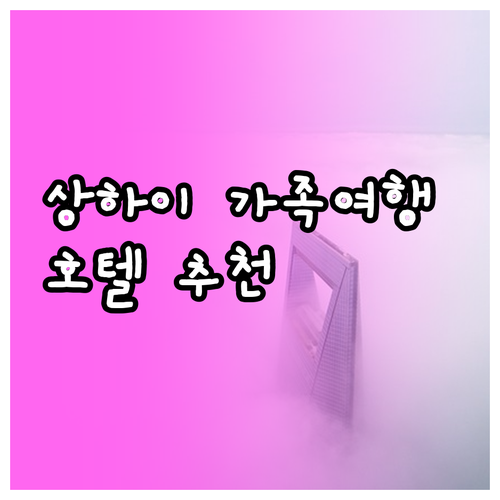 상하이 가족여행 호텔 선택 가이드 노