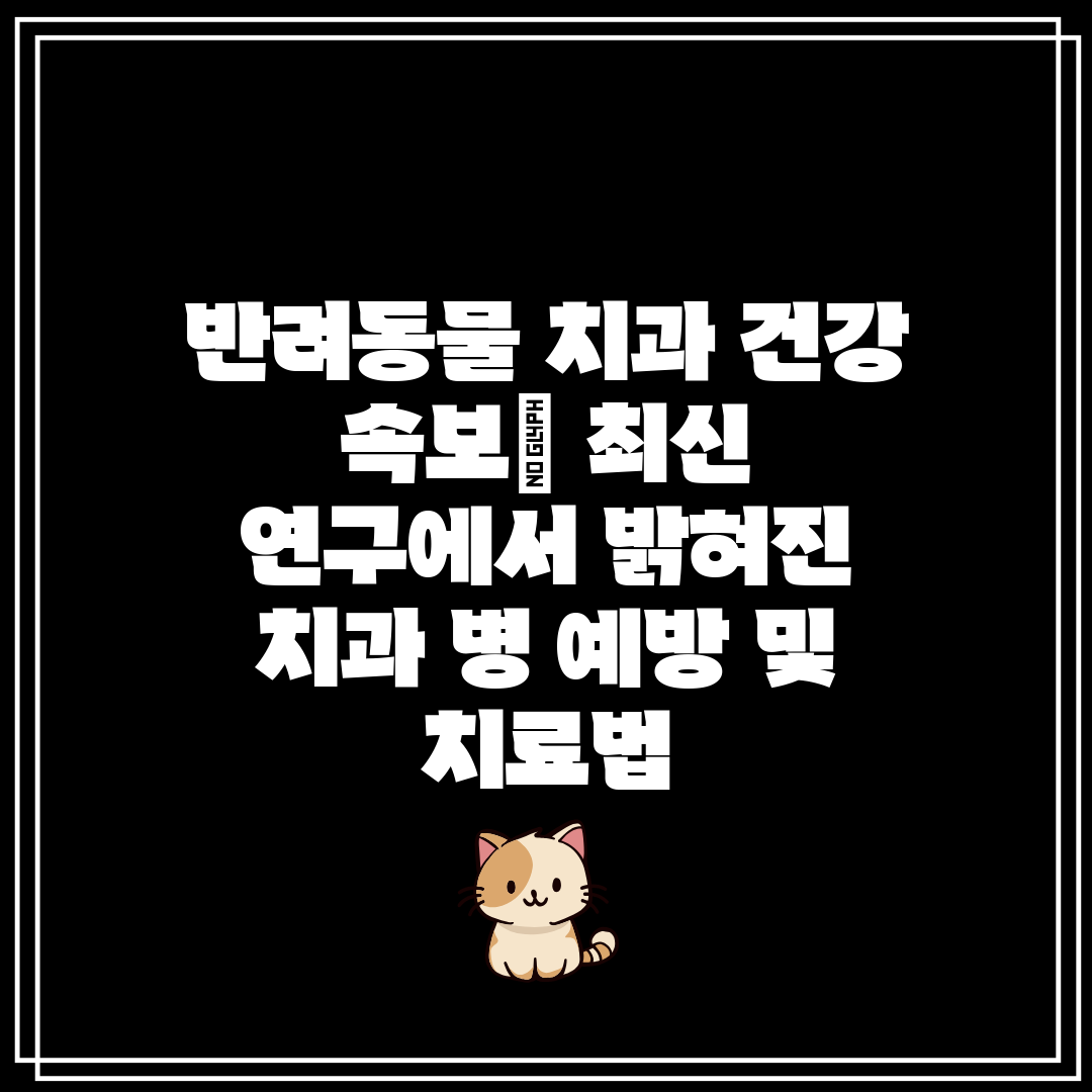 반려동물 치과 건강 속보 최신 연구에서 밝혀진 치과 병