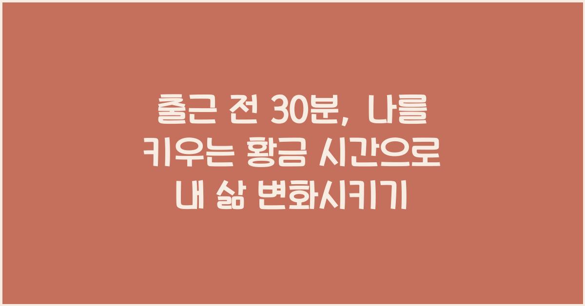 출근 전 30분, 나를 키우는 황금 시간