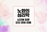  노화의 심리학 : 시간에 따른 인지 변화 이해