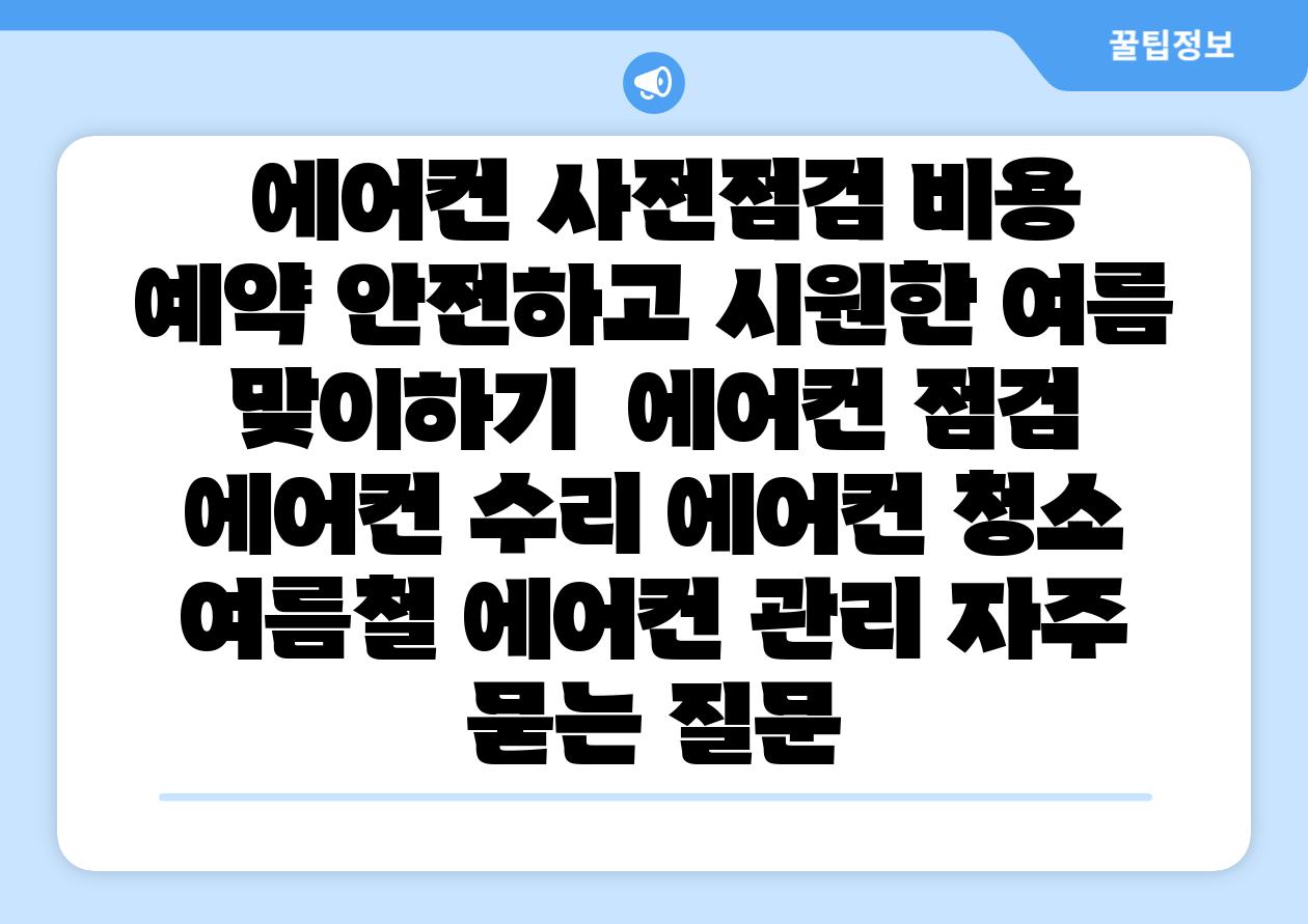 에어컨 사전점검 비용 예약 안전하고 시원한 여름 맞이하기 에어컨 점검 에어컨 수리 에어컨 청소 여름철 에어컨 관리 자주 묻는 질문