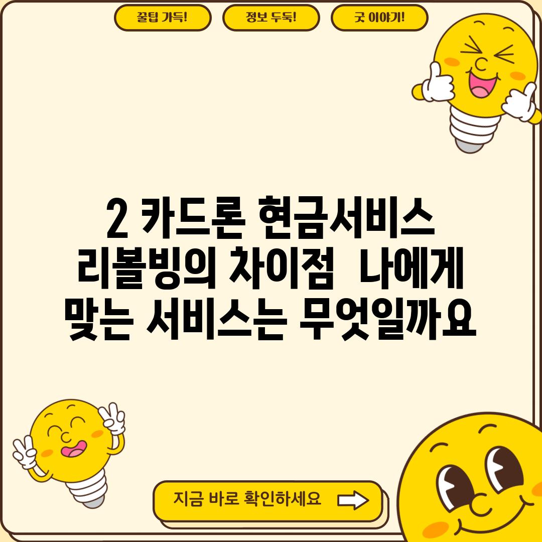 2. 카드론, 현금서비스, 리볼빙의 차이점:  나에게 맞는 서비스는 무엇일까요?