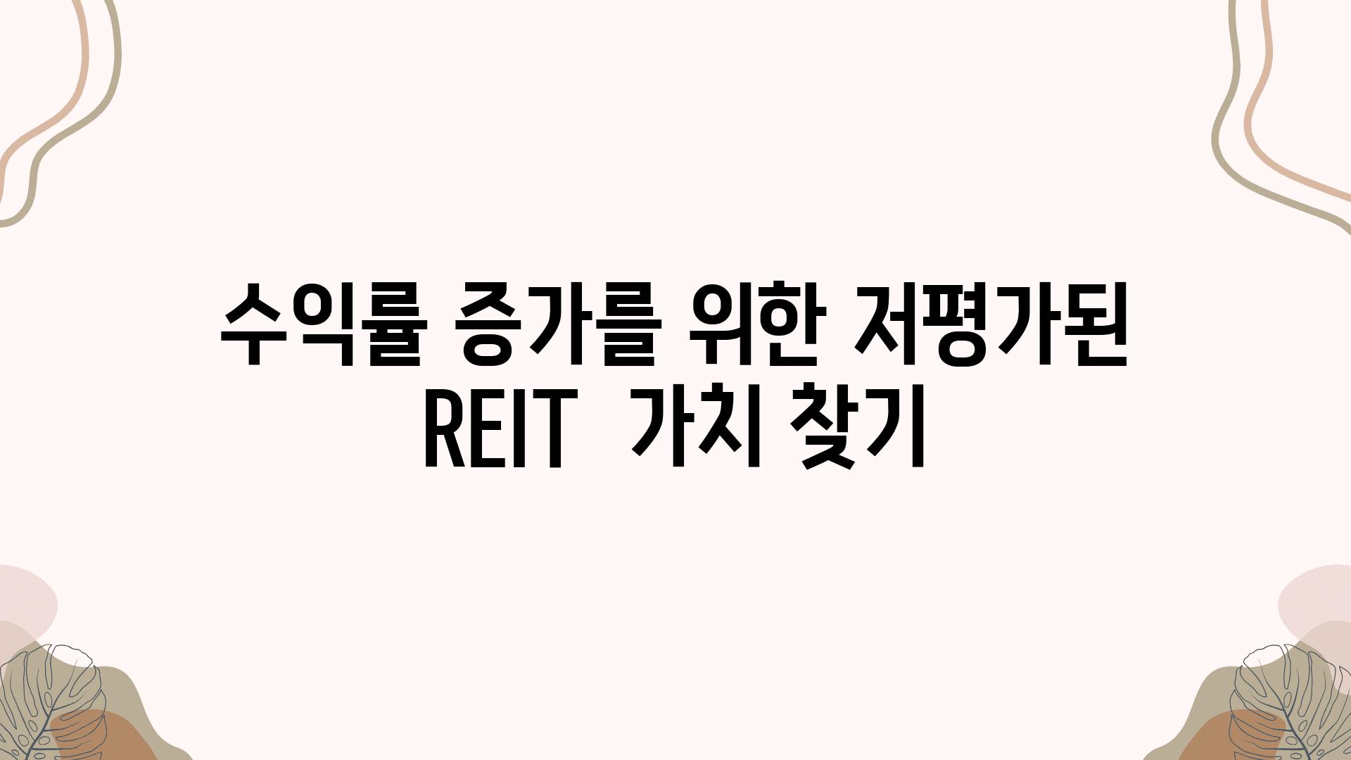 수익률 증가를 위한 저평가된 REIT  가치 찾기