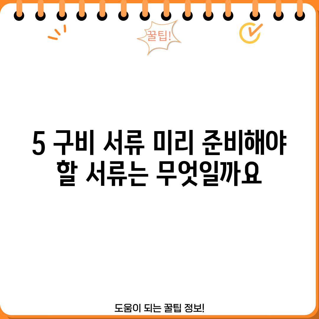 5. 구비 서류: 미리 준비해야 할 서류는 무엇일까요?