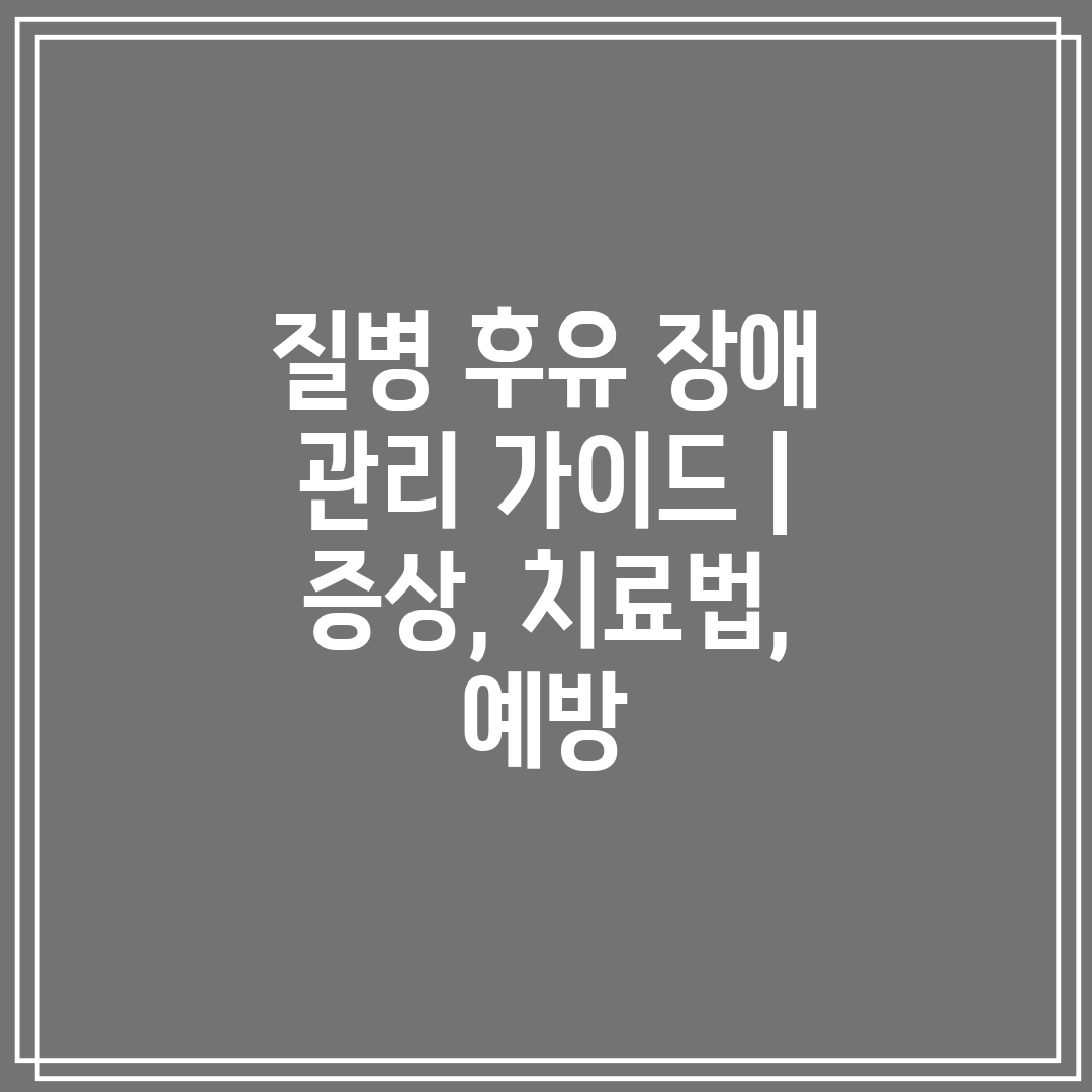 질병 후유 장애 관리 가이드  증상, 치료법, 예방