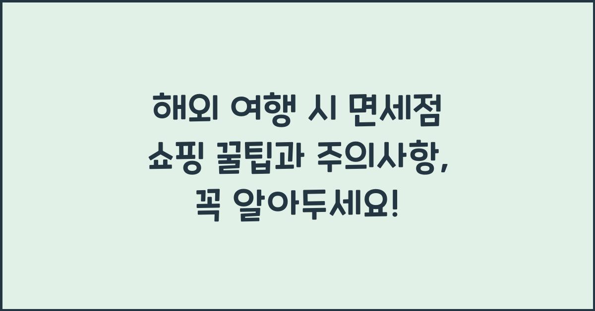 해외 여행 시 면세점 쇼핑 꿀팁과 주의사항