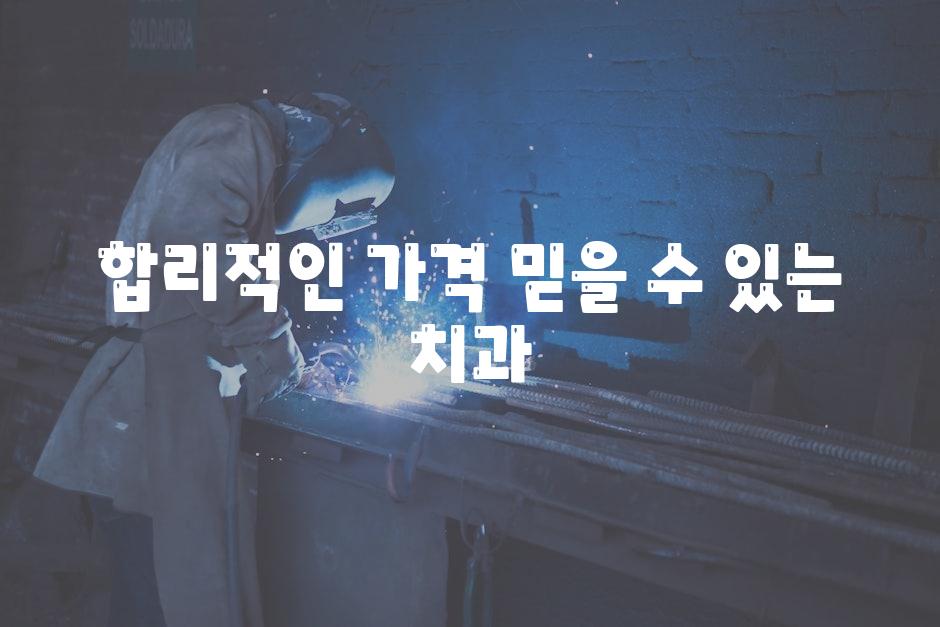 합리적인 가격, 믿을 수 있는 치과