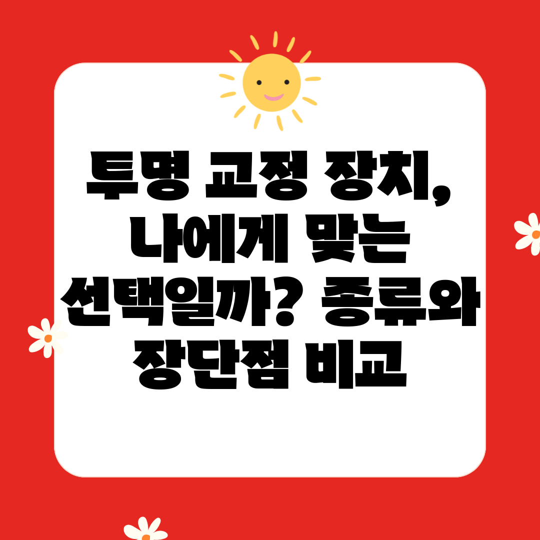 투명 교정 장치, 나에게 맞는 선택일까 종류와 장단점 