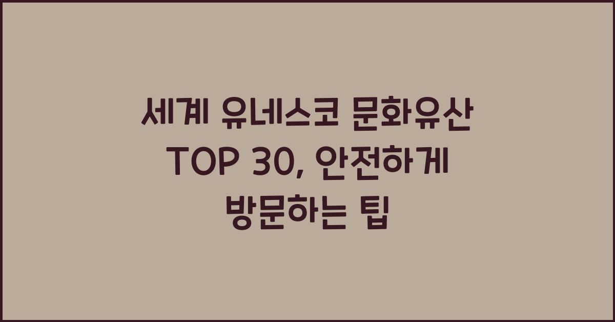 세계 유네스코 문화유산 TOP 30: 방문 시 주의사항