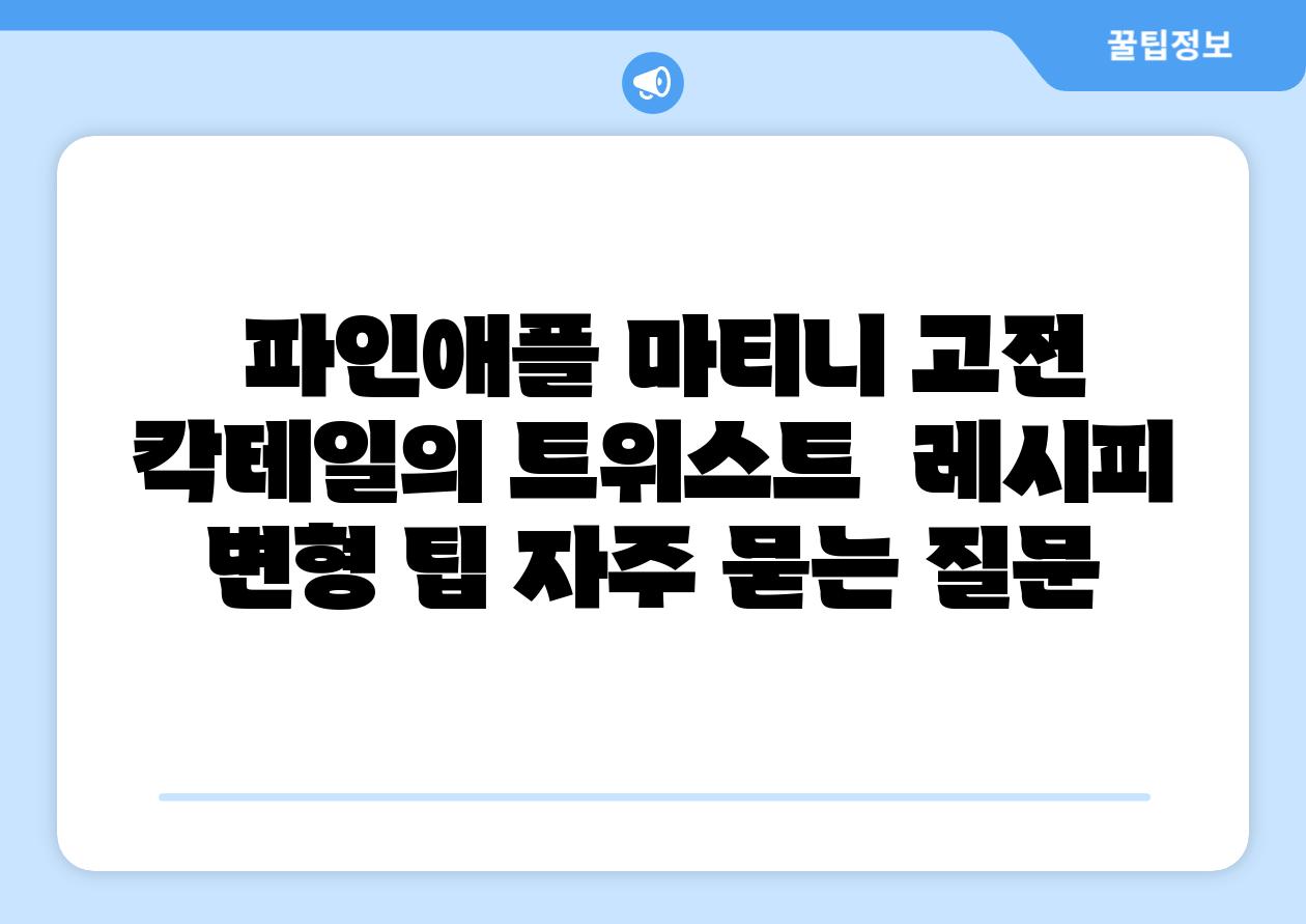  파인애플 마티니 고전 칵테일의 트위스트  레시피 변형 팁 자주 묻는 질문