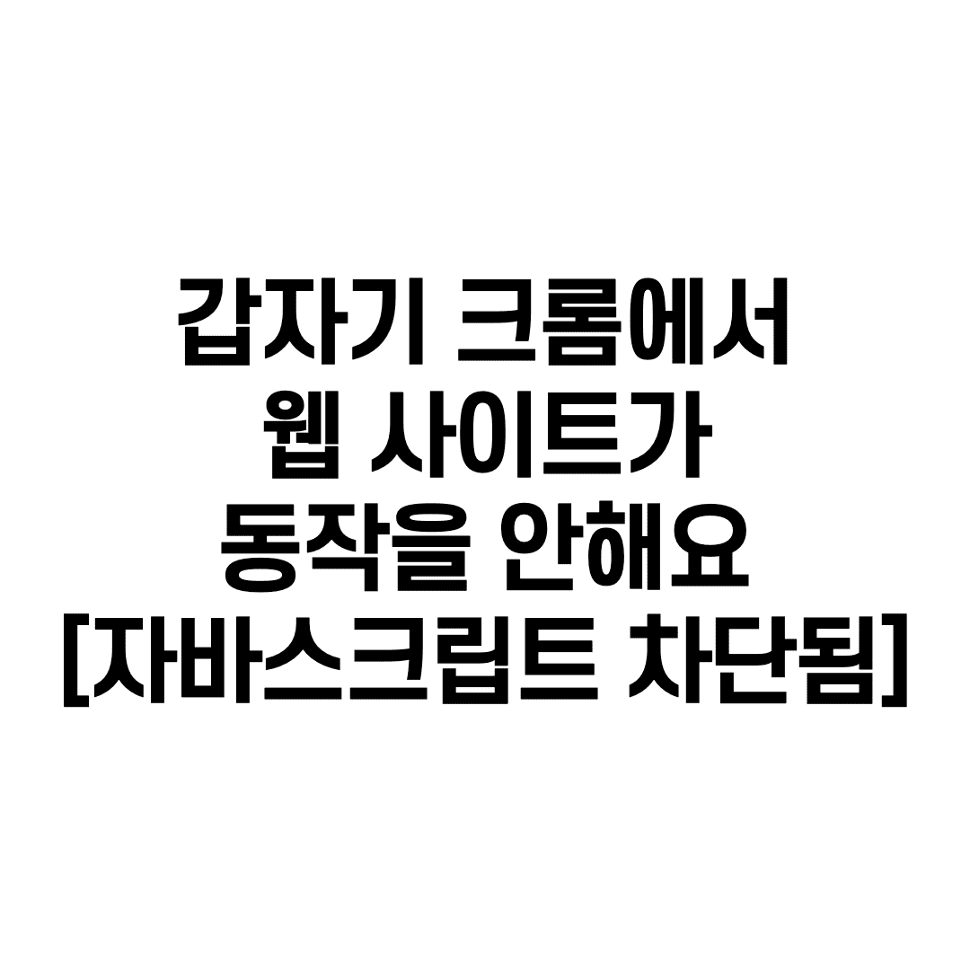 갑자기 크롬에서 웹 사이트가 동작을 안해요 [자바스크립트가 차단됨]