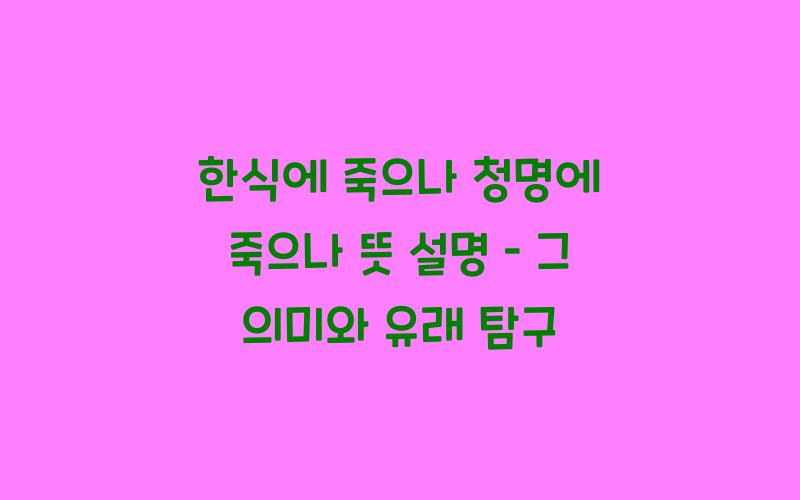 한식에 죽으나 청명에 죽으나 뜻 설명