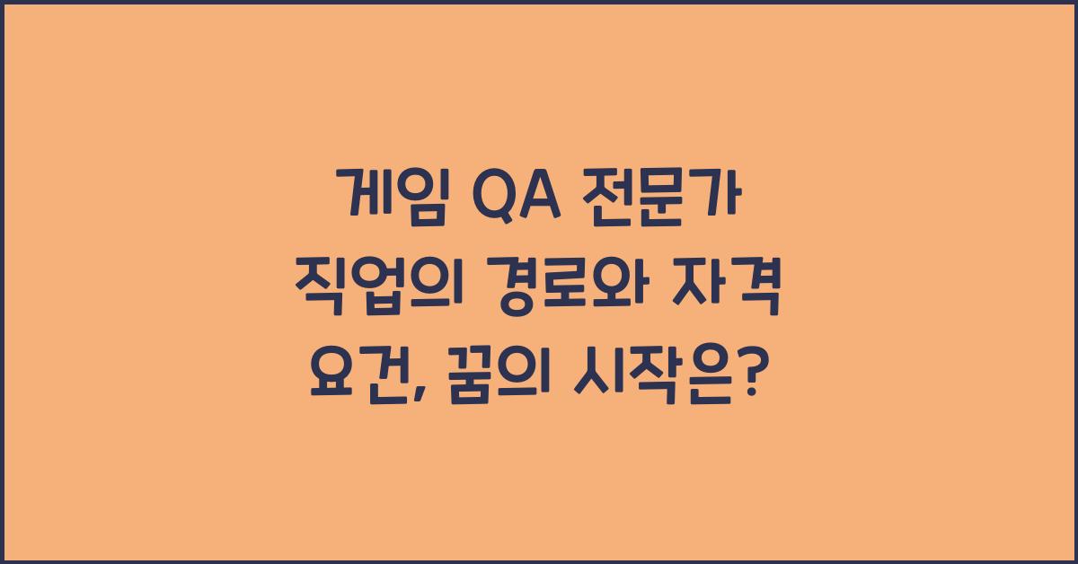 게임 QA 전문가 직업의 경로와 자격 요건
