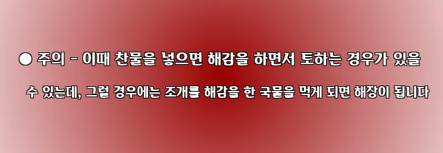  ● 주의 - 이때 찬물을 넣으면 해감을 하면서 토하는 경우가 있을 수 있는데, 그럴 경우에는 조개를 해감을 한 국물을 먹게 되면 해장이 됩니다