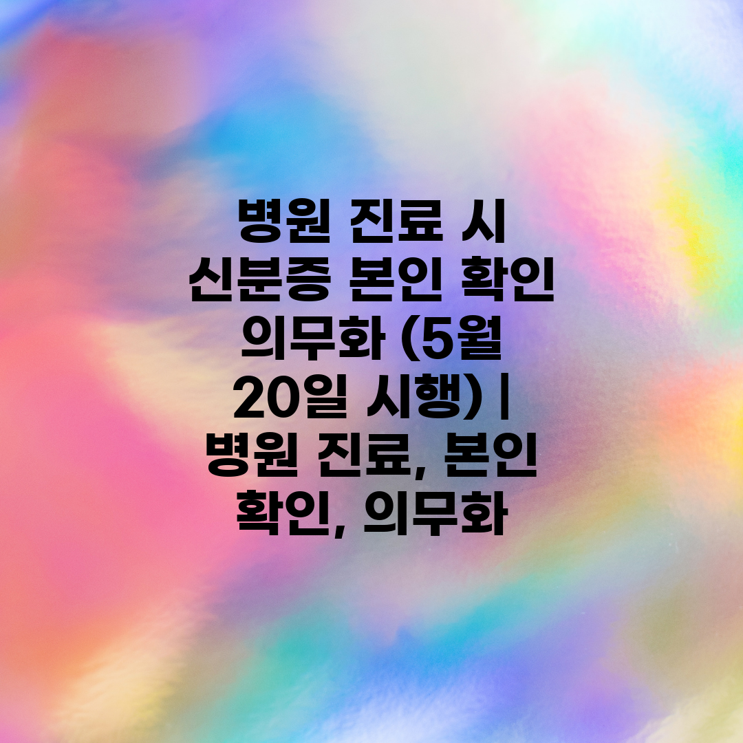 병원 진료 시 신분증 본인 확인 의무화 (5월 20일 