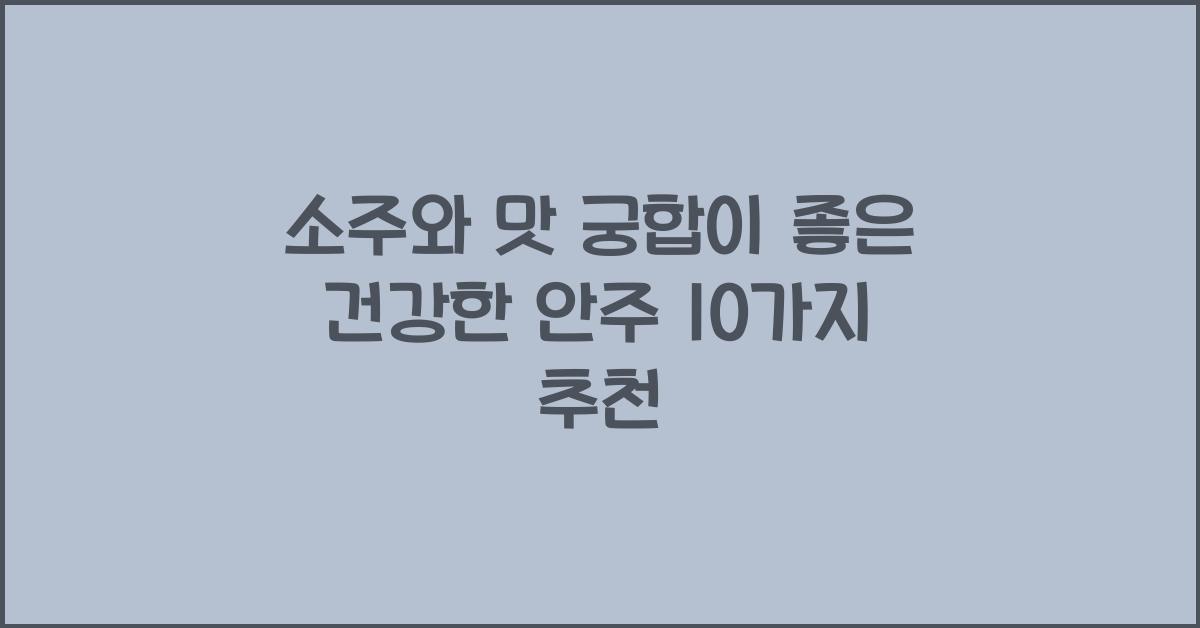 소주와 맛 궁합이 좋은 건강한 안주 10가지  