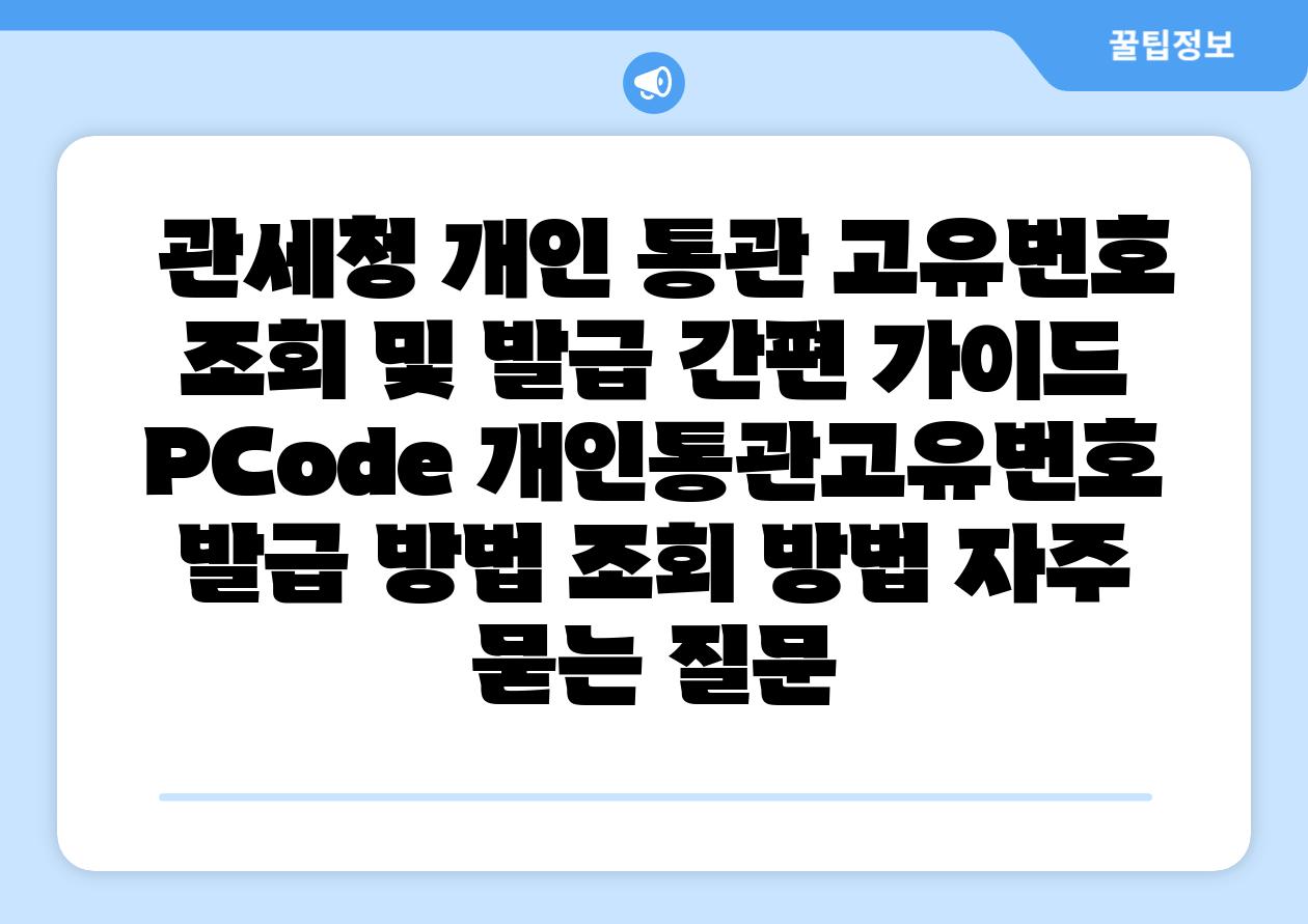 관세청 개인 통관 고유번호 조회 및 발급 간편 설명서 PCode 개인통관고유번호 발급 방법 조회 방법 자주 묻는 질문
