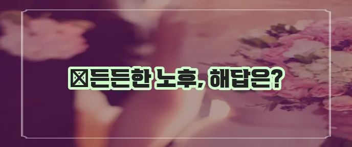 걱정 없는 노후를 위해 메리츠화재 은퇴보험을 알아봐야 합니다!