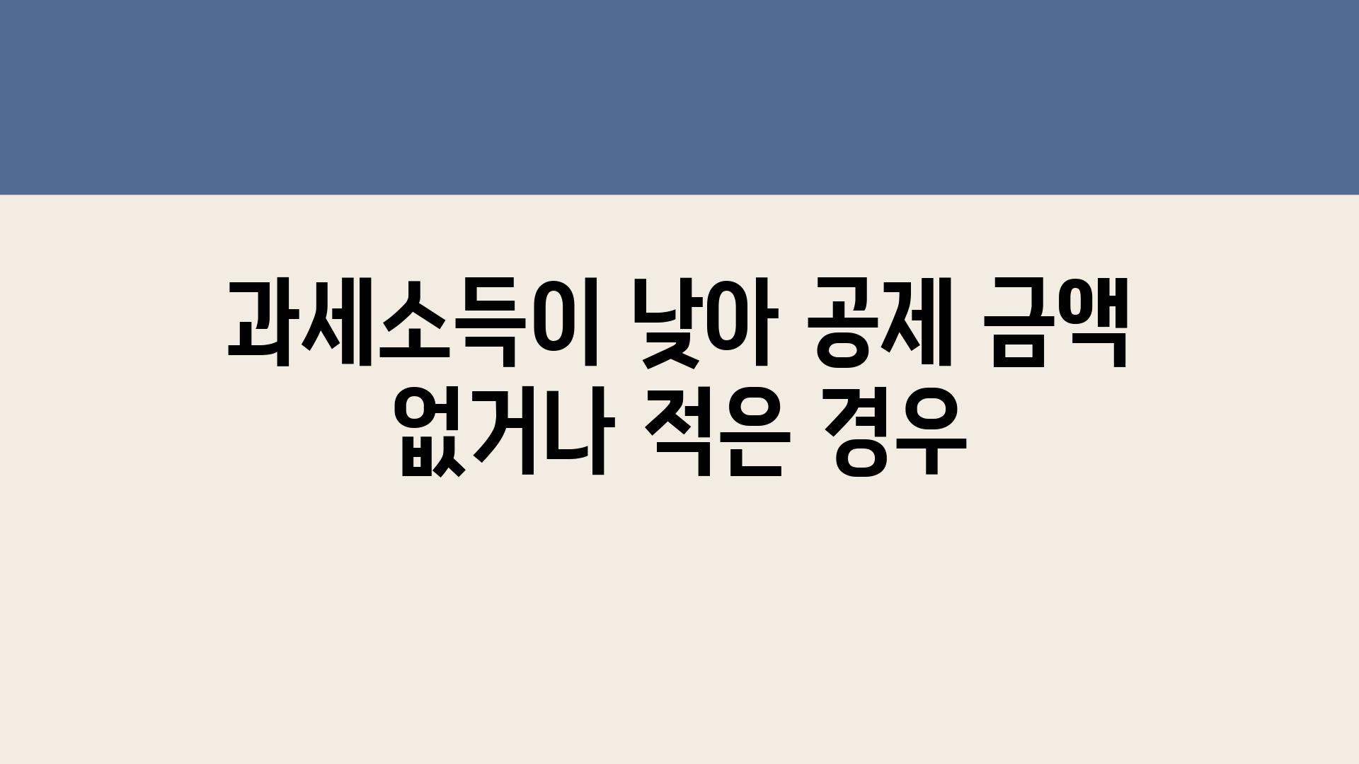 과세소득이 낮아 공제 금액 없거나 적은 경우