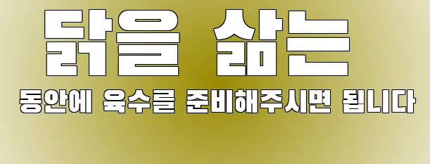  닭을 삶는 동안에 육수를 준비해주시면 됩니다