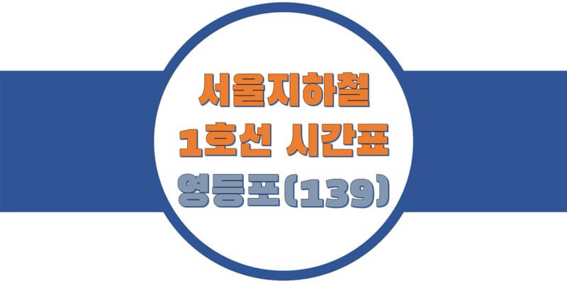 서울/수도권 지하철 시간표, 1호선 영등포역(139) 첫차/막차, 평일/토요일/휴일 일반 & 급행열차 출발 시간 정보