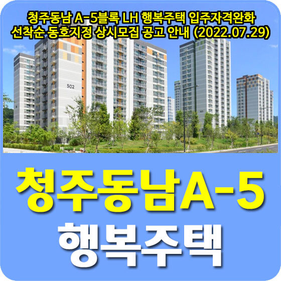  청주동남 A-5블록 LH 행복주택 입주자격완화 선착순 동호지정 상시모집 공고 안내 (2022.07.29)