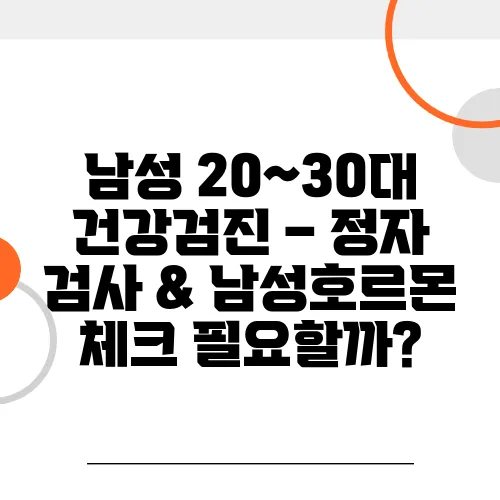 남성 20~30대 건강검진 – 정자 검사 & 남성호르몬 체크 필요할까?
